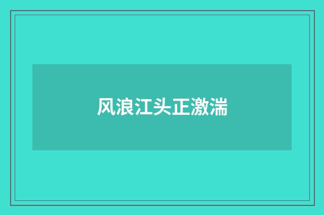 风浪江头正激湍