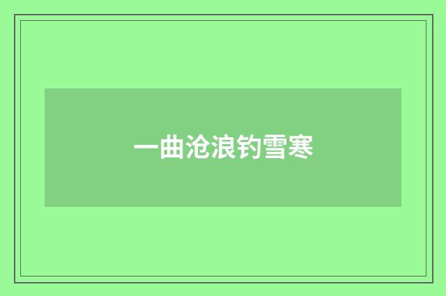一曲沧浪钓雪寒
