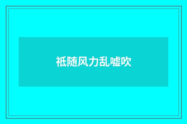 祗随风力乱嘘吹