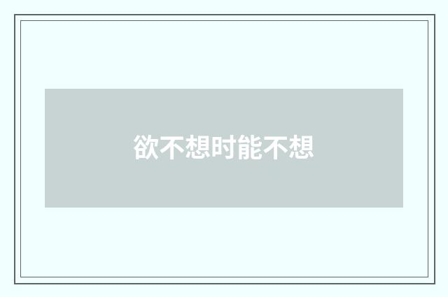欲不想时能不想