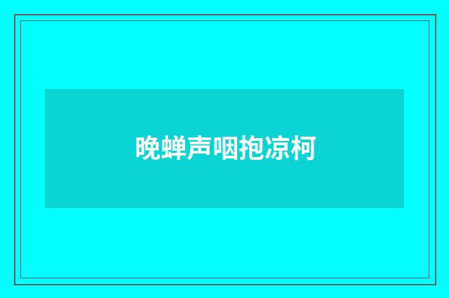 晚蝉声咽抱凉柯