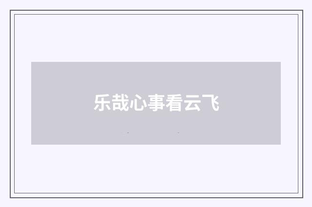 乐哉心事看云飞