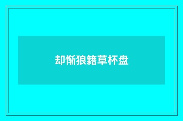 却惭狼籍草杯盘