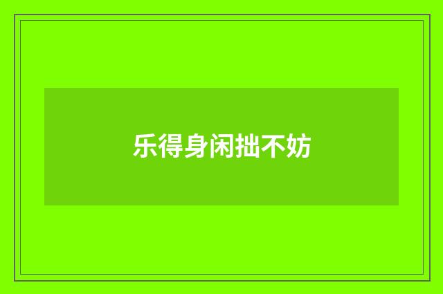 乐得身闲拙不妨