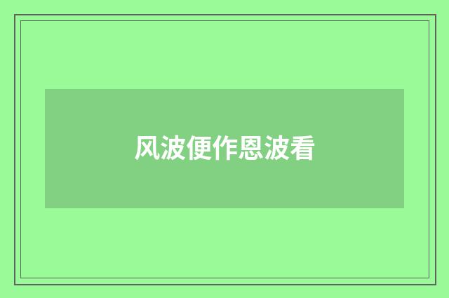 风波便作恩波看