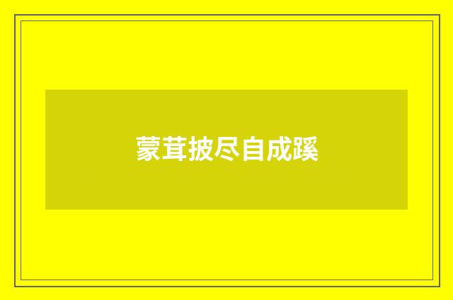 蒙茸披尽自成蹊