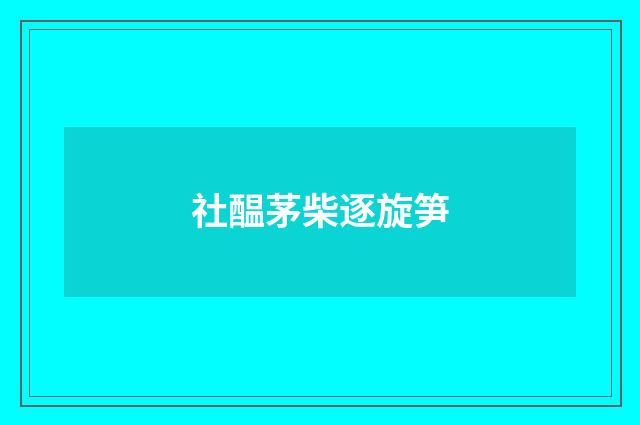 社醖茅柴逐旋笋