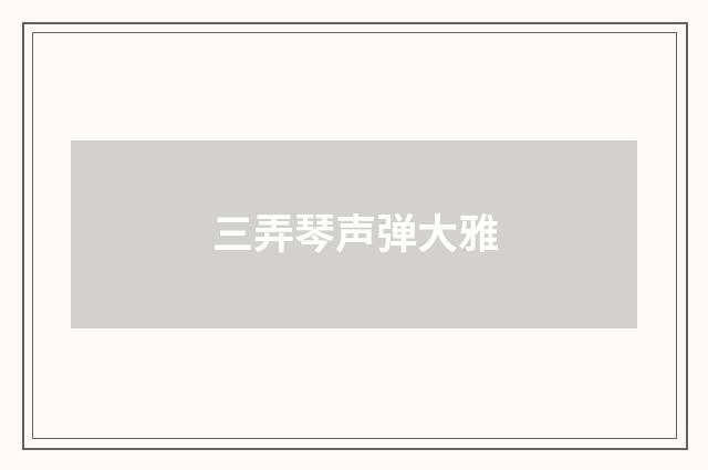 三弄琴声弹大雅