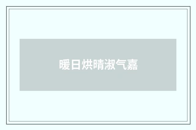 暖日烘晴淑气嘉