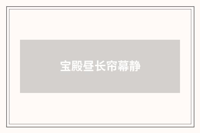 宝殿昼长帘幕静