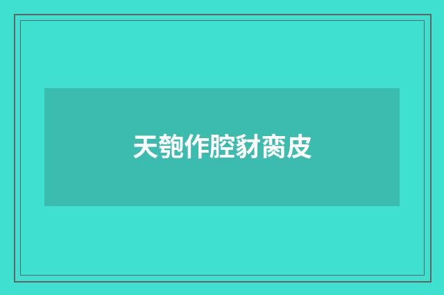 天匏作腔豺脔皮