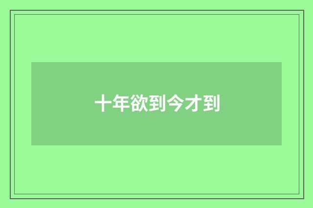 十年欲到今才到