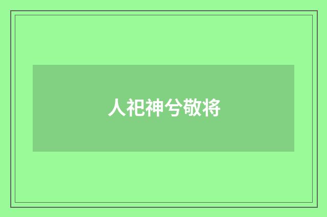 人祀神兮敬将