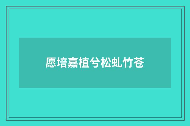 愿培嘉植兮松虬竹苍