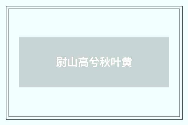 尉山高兮秋叶黄