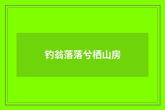钓翁落落兮栖山房