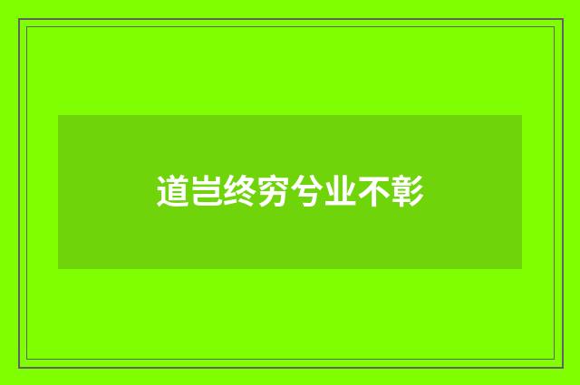 道岂终穷兮业不彰