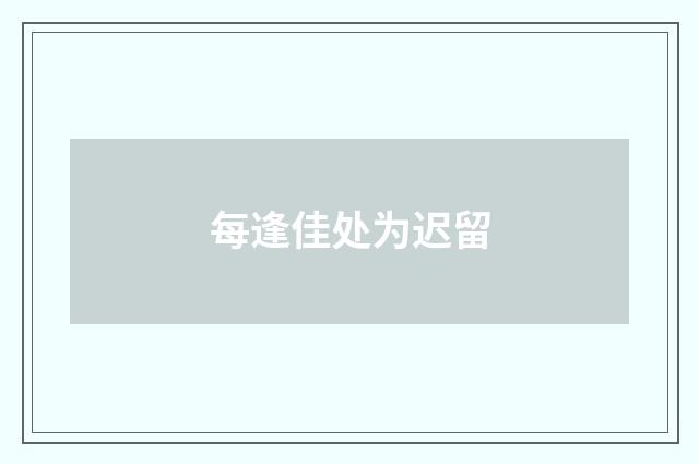 每逢佳处为迟留