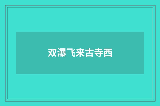 双瀑飞来古寺西
