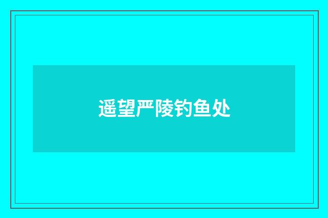 遥望严陵钓鱼处