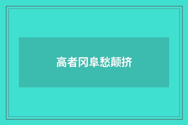 高者冈阜愁颠挤