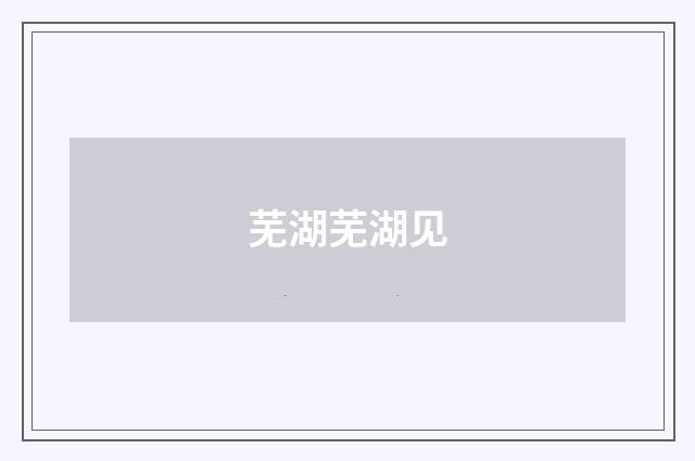 芜湖芜湖见
