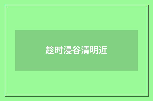 趁时浸谷清明近