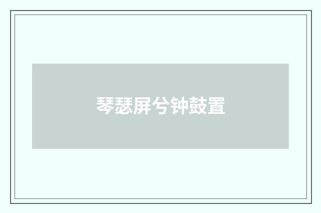 琴瑟屏兮钟鼓置