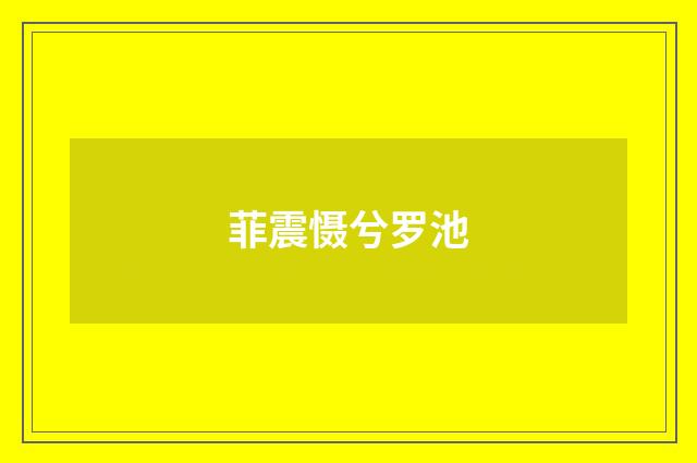 菲震慑兮罗池