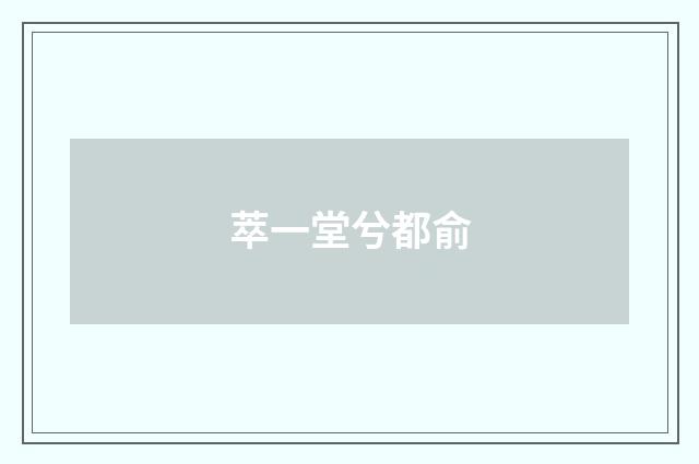 萃一堂兮都俞