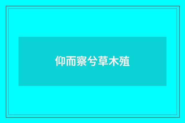 仰而察兮草木殖