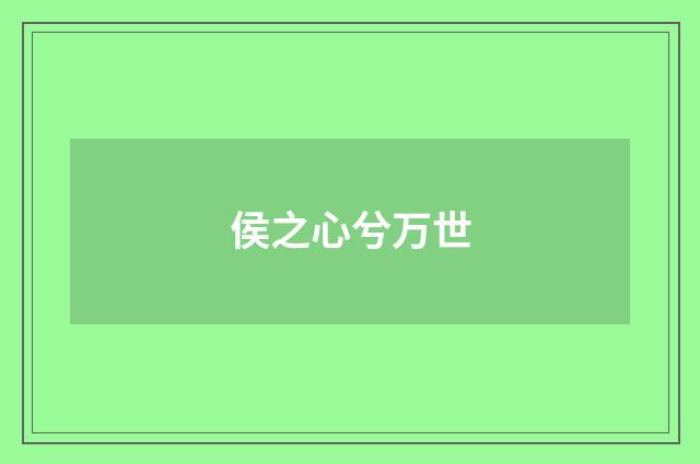 侯之心兮万世