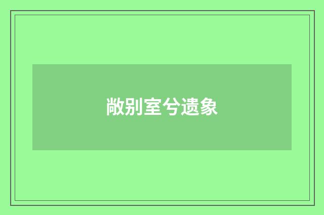 敞别室兮遗象