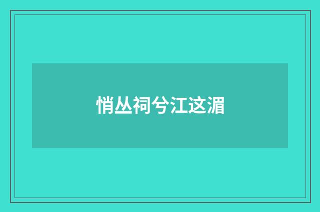 悄丛祠兮江这湄