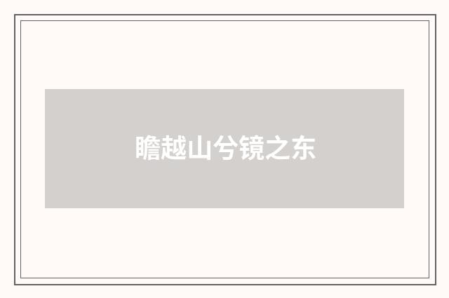 瞻越山兮镜之东