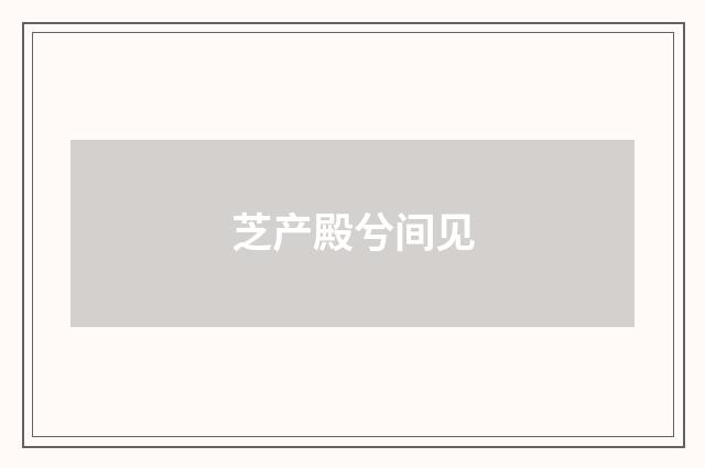 芝产殿兮间见