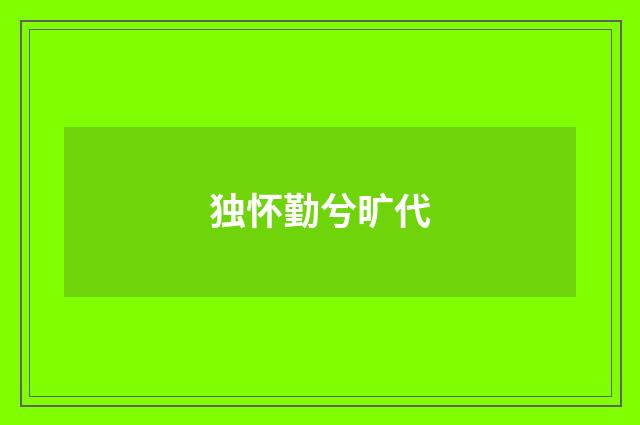独怀勤兮旷代
