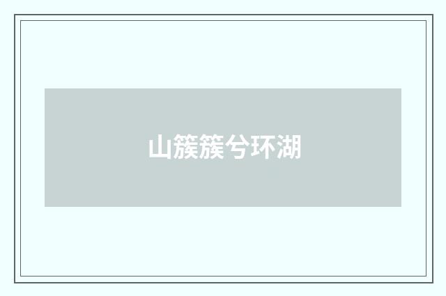 山簇簇兮环湖