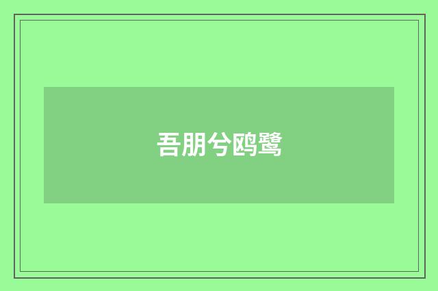 吾朋兮鸥鹭
