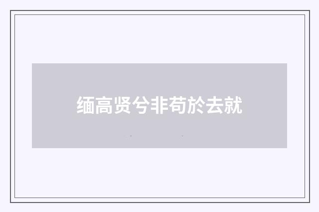 缅高贤兮非苟於去就