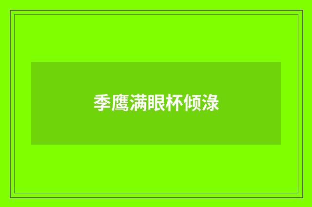 季鹰满眼杯倾淥