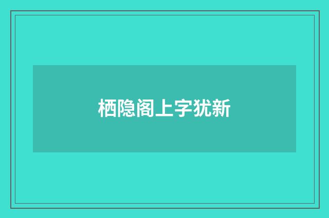 栖隐阁上字犹新