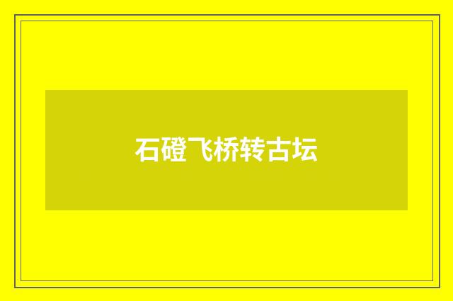石磴飞桥转古坛