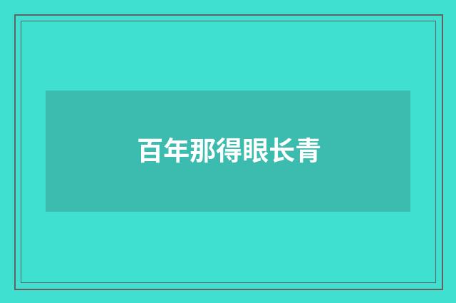 百年那得眼长青