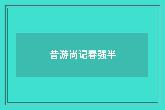 昔游尚记春强半