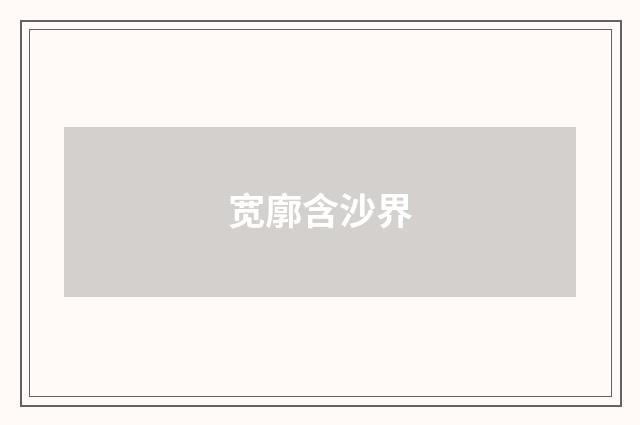 宽廓含沙界