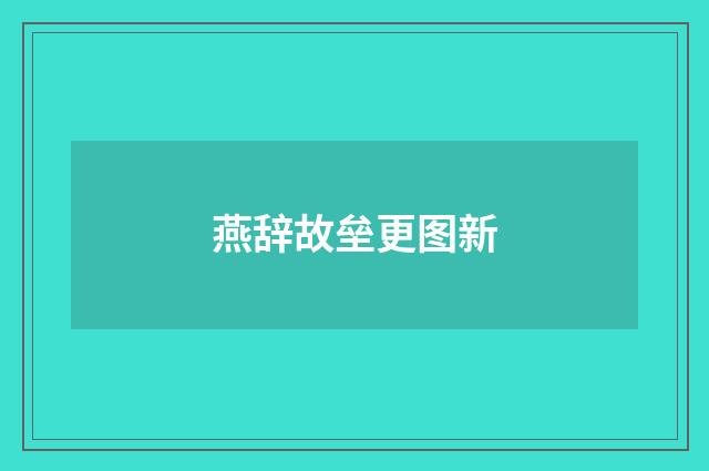 燕辞故垒更图新