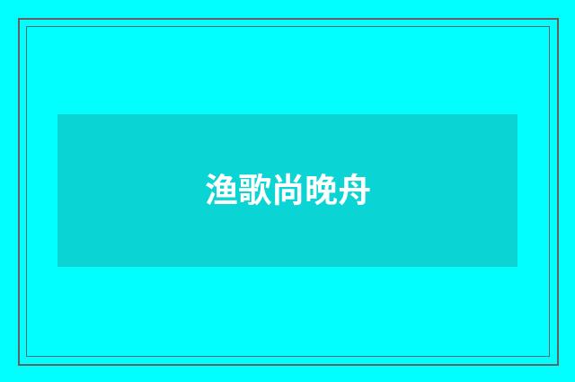 渔歌尚晚舟