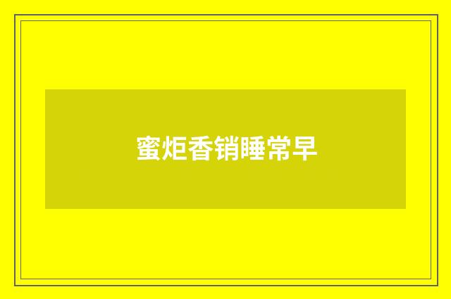 蜜炬香销睡常早