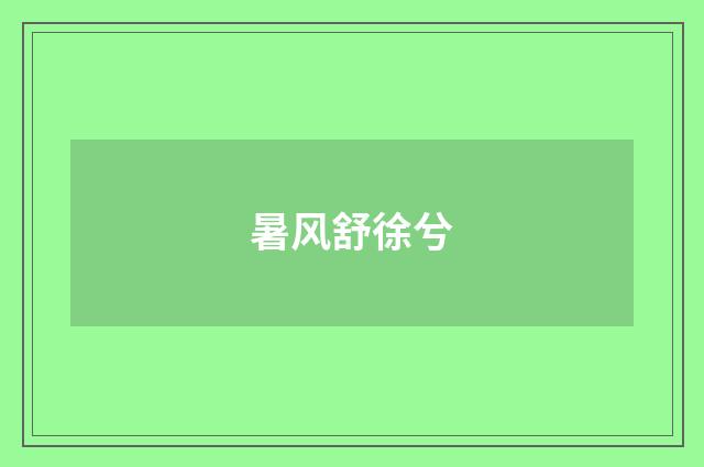 暑风舒徐兮